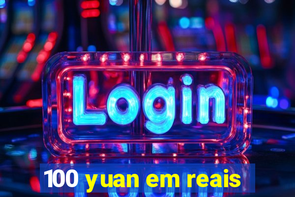 100 yuan em reais