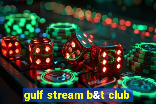 gulf stream b&t club