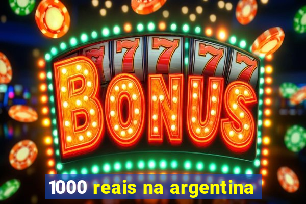 1000 reais na argentina