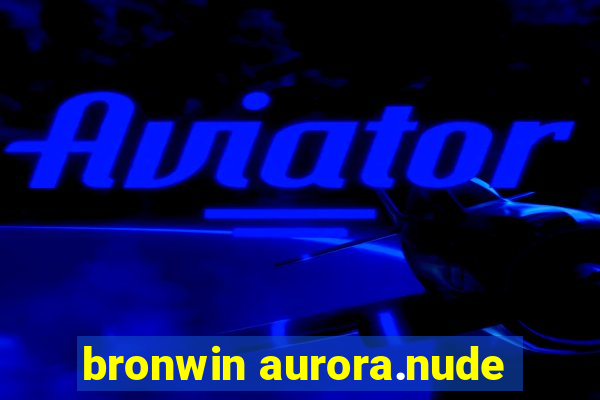 bronwin aurora.nude