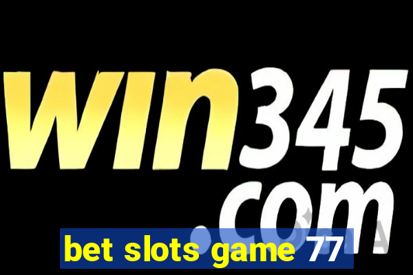 bet slots game 77