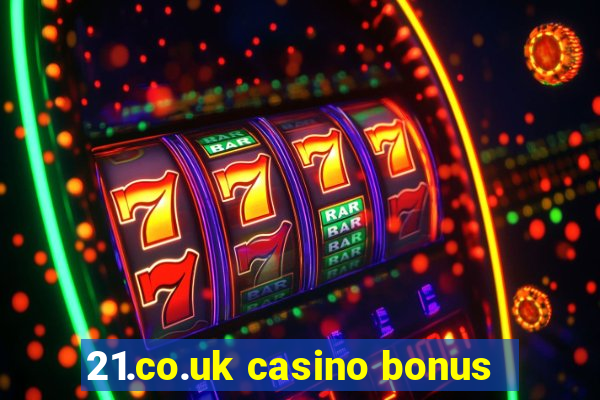 21.co.uk casino bonus