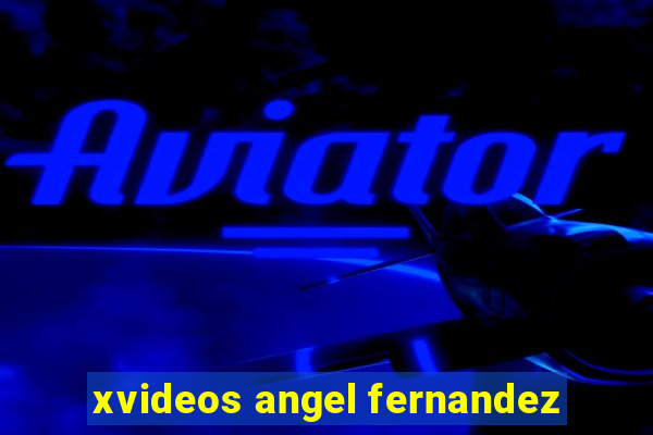 xvideos angel fernandez