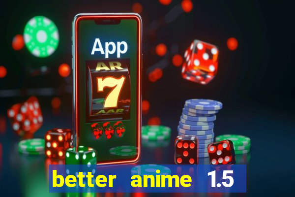 better anime 1.5 apk download