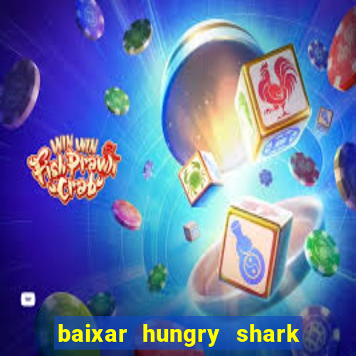 baixar hungry shark evolution dinheiro infinito