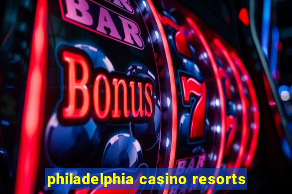 philadelphia casino resorts