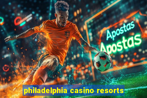 philadelphia casino resorts