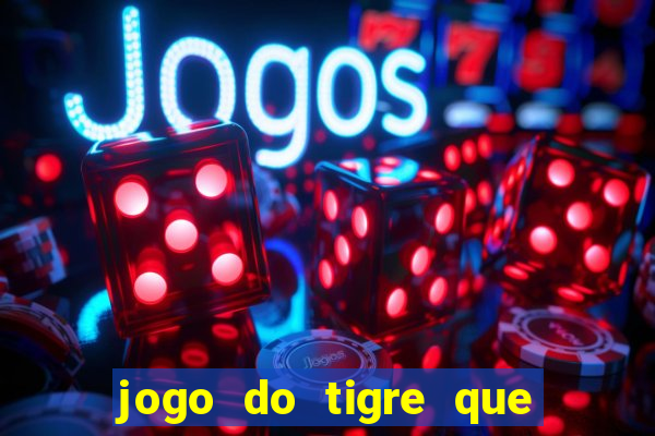 jogo do tigre que ganha dinheiro de verdade