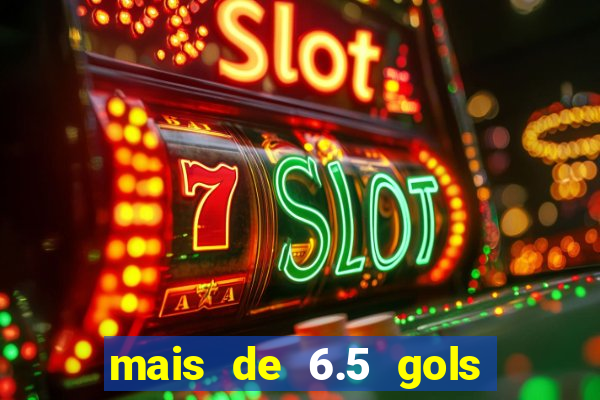 mais de 6.5 gols o que significa