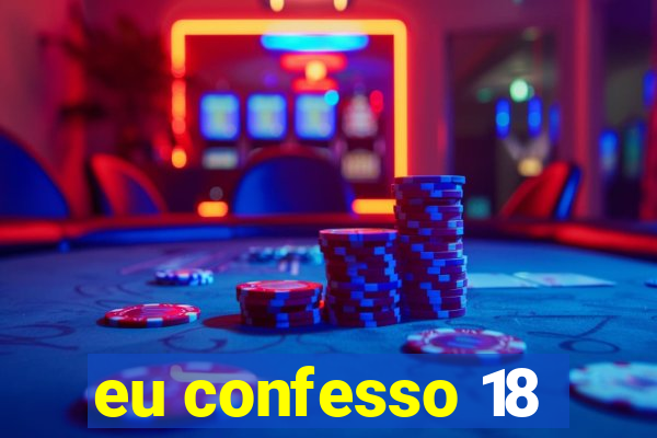 eu confesso 18