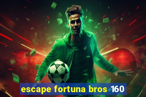 escape fortuna bros 160