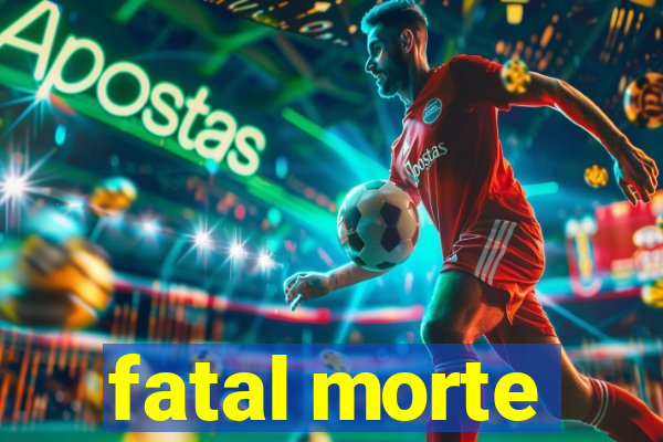 fatal morte