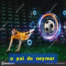 o pai do neymar era jogador de futebol