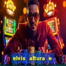 elvis altura e peso elvis bugalu altura e