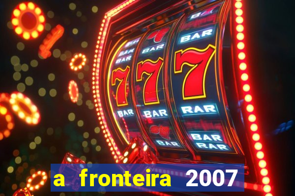 a fronteira 2007 filme completo download