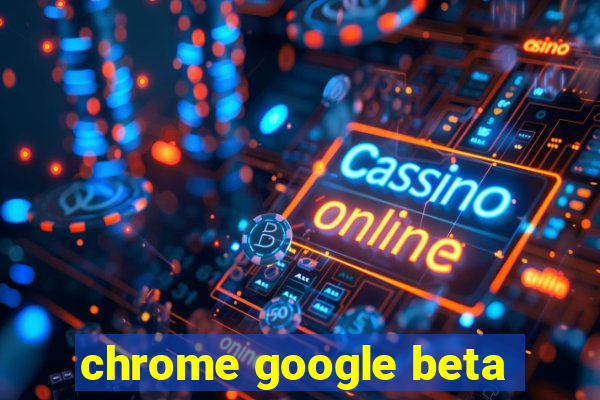 chrome google beta