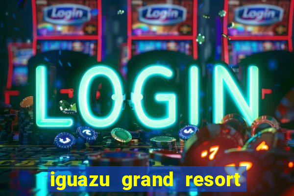 iguazu grand resort resort spa & casino