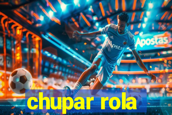 chupar rola