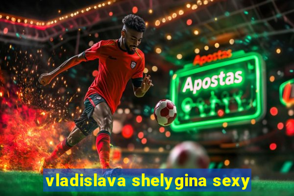 vladislava shelygina sexy