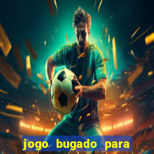 jogo bugado para ganhar dinheiro