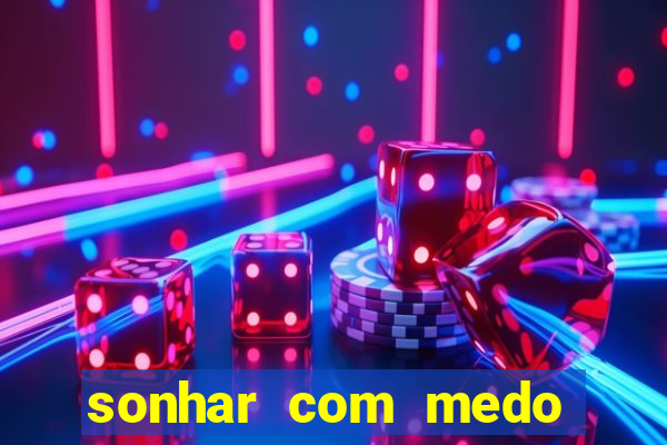 sonhar com medo jogo do bicho