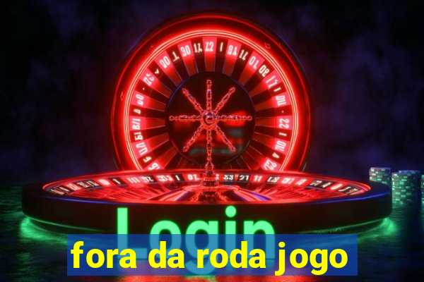 fora da roda jogo