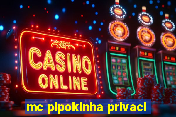 mc pipokinha privaci