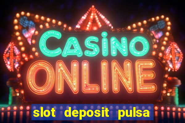 slot deposit pulsa tanpa potongan dan to