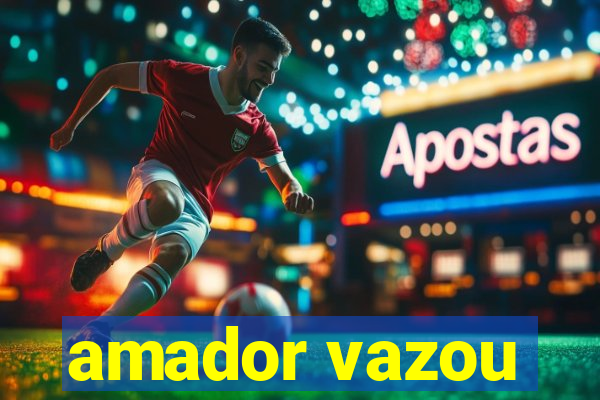 amador vazou