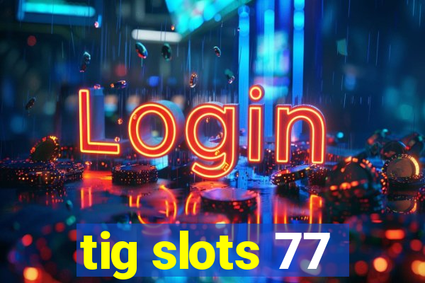 tig slots 77