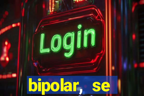 bipolar, se arrepende do que faz