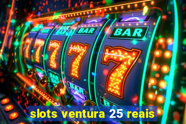 slots ventura 25 reais