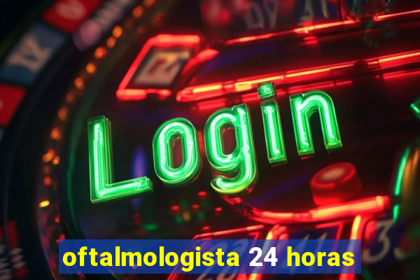 oftalmologista 24 horas