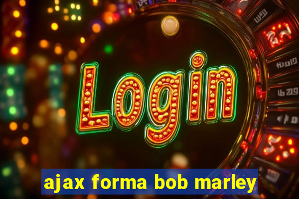 ajax forma bob marley