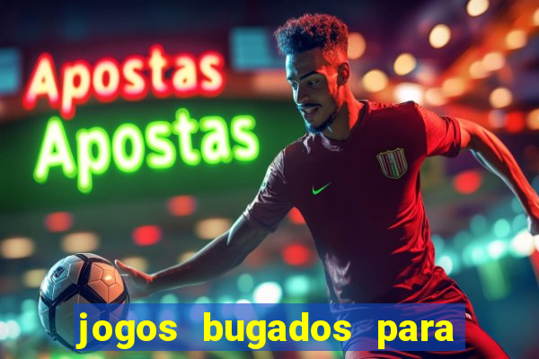 jogos bugados para ganhar dinheiro