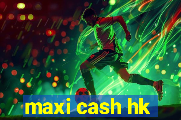 maxi cash hk