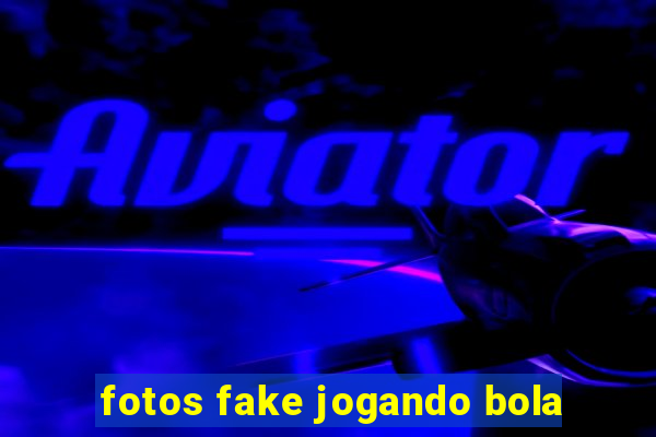 fotos fake jogando bola