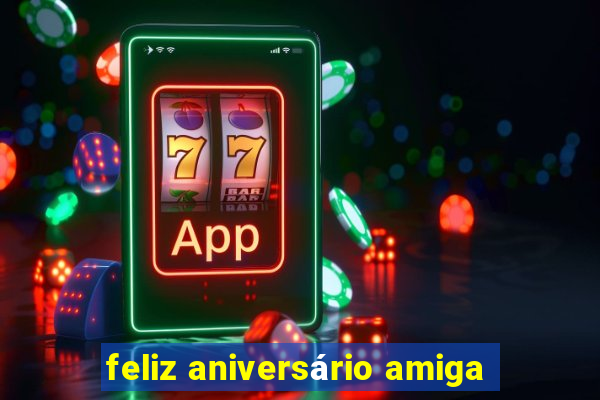 feliz aniversário amiga