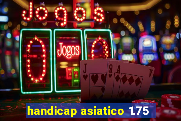 handicap asiatico 1.75