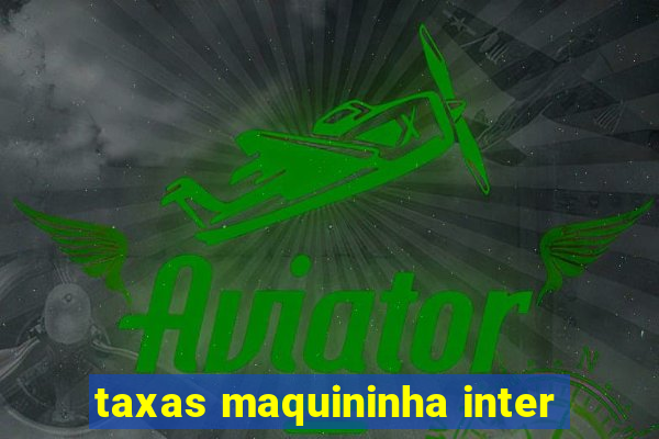 taxas maquininha inter