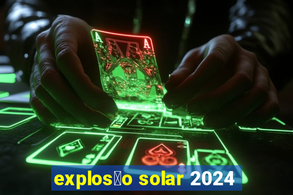 explos茫o solar 2024