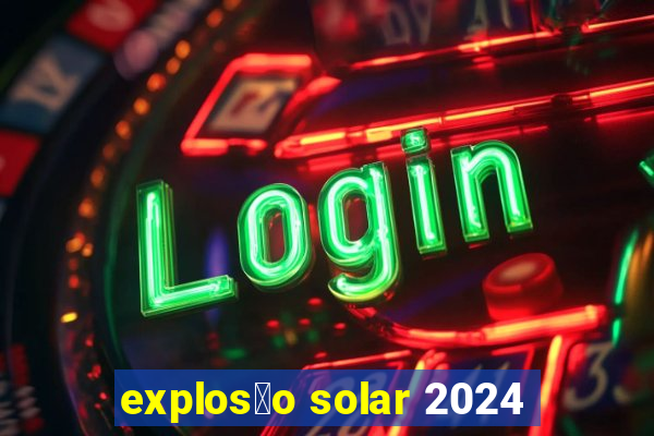 explos茫o solar 2024