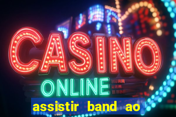 assistir band ao vivo gratis