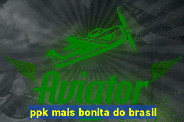 ppk mais bonita do brasil