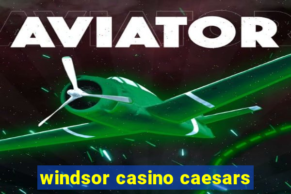 windsor casino caesars