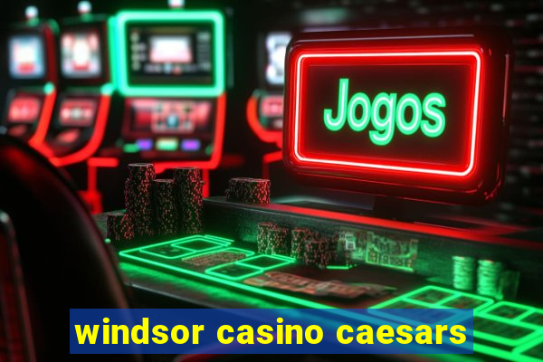 windsor casino caesars