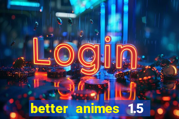 better animes 1.5 apk download