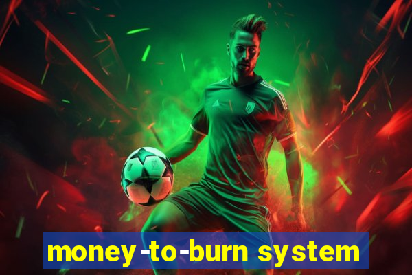 money-to-burn system