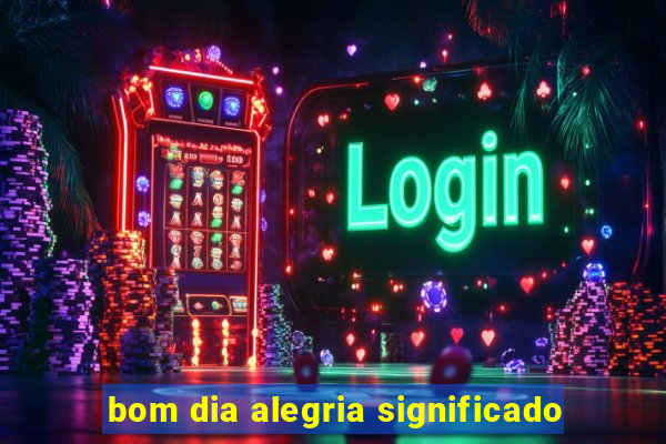 bom dia alegria significado