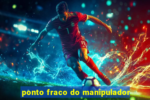 ponto fraco do manipulador